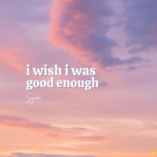 i wish i was good enough