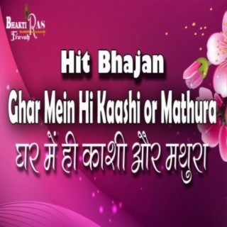 Ghar Mein Hi Kaashi or Mathura Bhajan