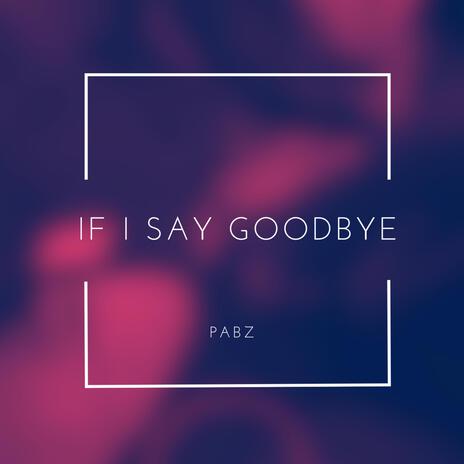 If I Say Goodbye | Boomplay Music