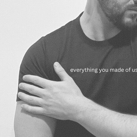 Everything You Made of Us | Boomplay Music