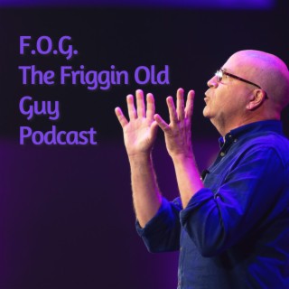 FOG - The Friggin Old Guy Podcast