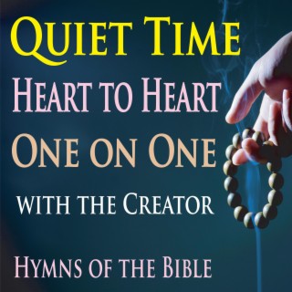 Quiet Time, Heart To Heart, One On One with the Creator (Hymns of the Bible)