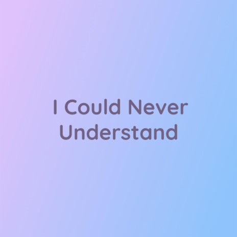 I Could Never Understand | Boomplay Music