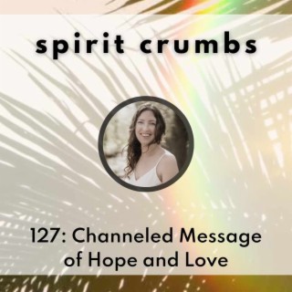 127: A Channeled Message of Hope and Love with a Reading