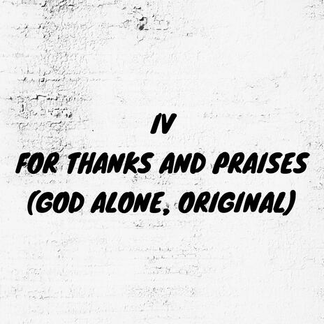 For Thanks and Praises (God alone, Original)