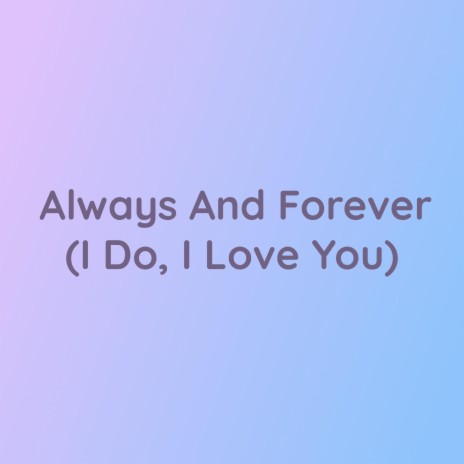 Always And Forever (I Do, I Love You)
