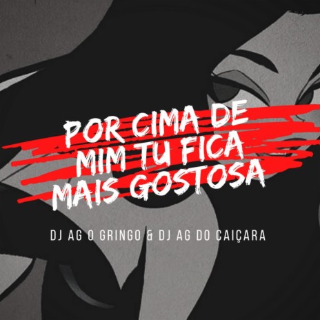POR CIMA DE MIM TU FICA MAIS GOSTOSA ft. DJ AG DO CAIÇARA, MC MAGRINHO & MC B7