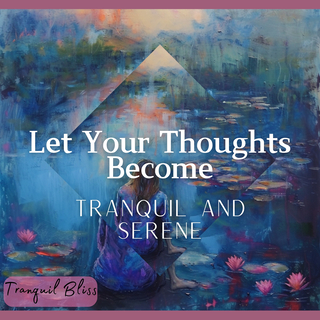 Let Your Thoughts Become Tranquil and Serene