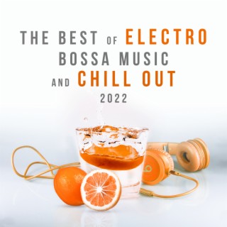 The Best of Electro Bossa Music and Chill Out 2022: Electronic Sounds Ibiza, Buddha Chillout del Mar, Time to Relax, Siesta Holidays, Cocktail Drinks, Coffee Bar