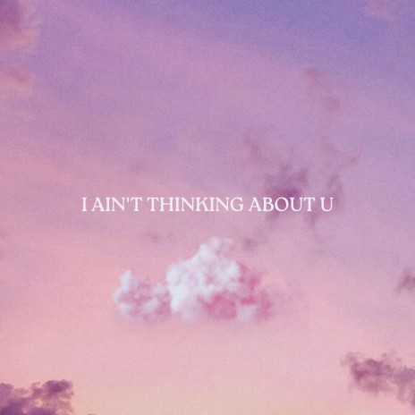 I Ain't Thinking About U | Boomplay Music
