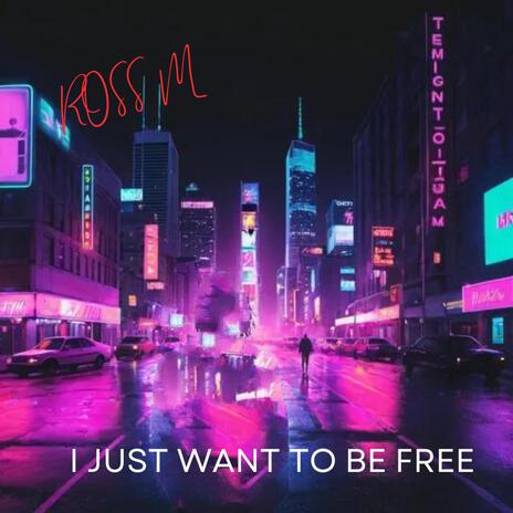 I JUST WANT TO BE FREE