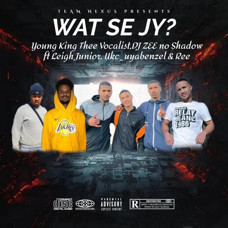 WAT SE JY? ft. Young King Thee Vocalist, DJ ZEE no Shadow, Leigh Junior, Ukc_uyabenzel & Ree | Boomplay Music