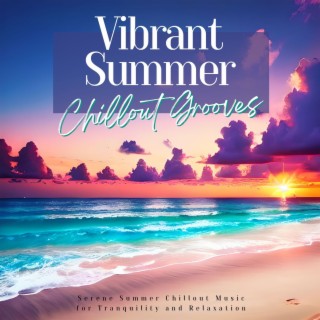 Vibrant Summer Chillout Grooves: Serene Summer Chillout Music for Tranquility and Relaxation