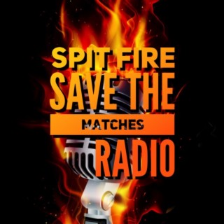 Spit Fire Save The Matches Radio  Ep.54