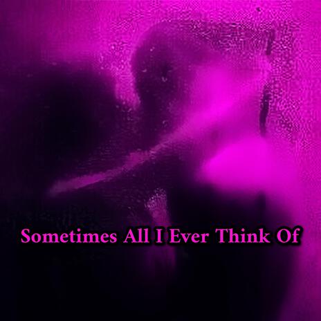 SOMETIMES ALL I EVER THINK OF | Boomplay Music