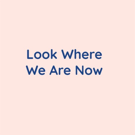 Look Where We Are Now | Boomplay Music