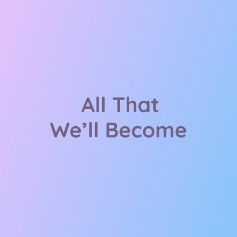 All That We'll Become | Boomplay Music