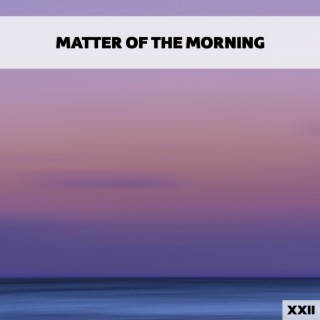 Matter Of The Morning XXII