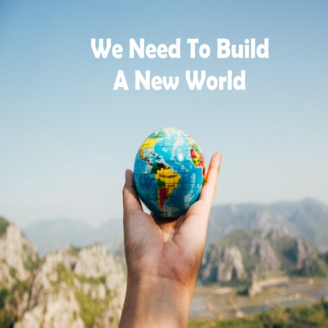 We Need To Build A New World