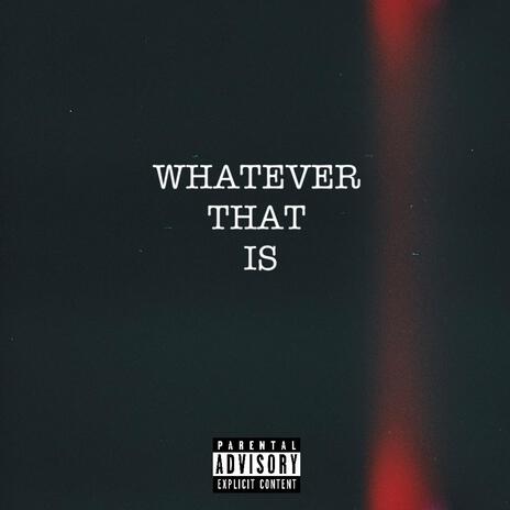 Whatever That Is | Boomplay Music