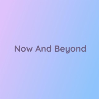 Now And Beyond