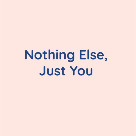 Nothing Else, Just You | Boomplay Music