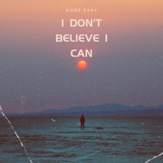 I DON'T BELIEVE I CAN