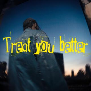 Treat you better