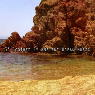 33 Soothed By Ambient Ocean Music