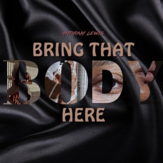Bring That Body Here