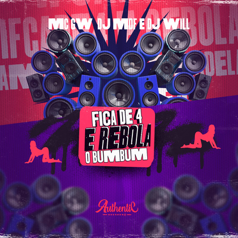 Fica de 4 e Rebola o Bumbum ft. MC GW, DJ Will & Authentic Records | Boomplay Music