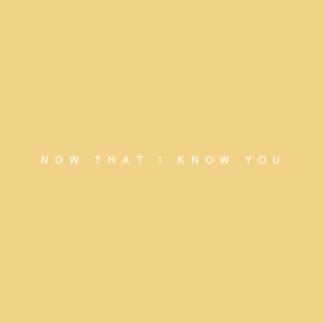 Now That I Know You | Boomplay Music