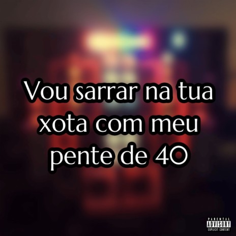 Vou Sarrar na Tua Xota Com Meu Pente de 40 ft. Mc Pogba & MC RR do Campos | Boomplay Music