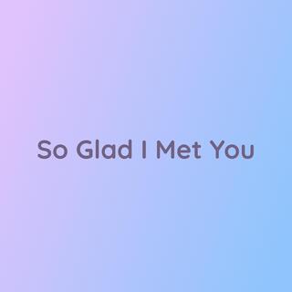 So Glad I Met You