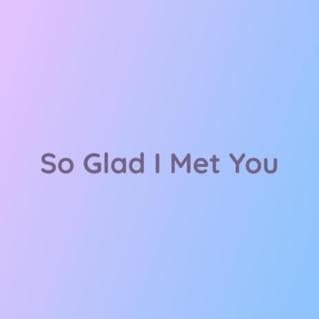 So Glad I Met You
