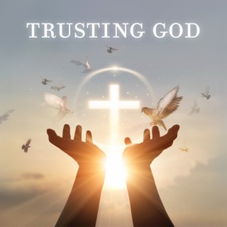 Trusting God: Christian Music For Prayer, Worship, Reflection | Just You & God