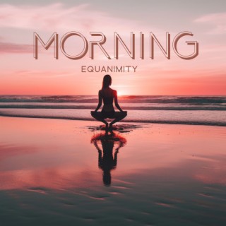 Morning Equanimity: Calm Meditation Music for Zen, Yoga, Inner Relaxation, and Stress Relief, Wake Up & Stay Positive