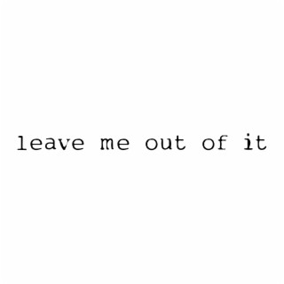 leave me out of it lyrics | Boomplay Music