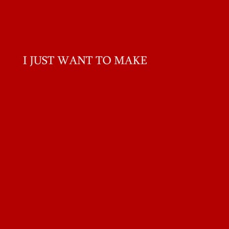 I JUST WANT TO MAKE | Boomplay Music