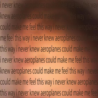 I Never Knew Aeroplanes Could Make Me Feel This Way lyrics | Boomplay Music