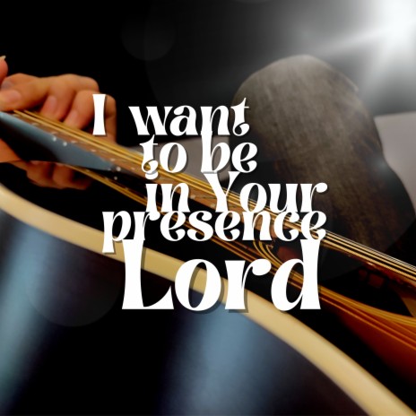 I Want To Be In Your Presence Lord | Boomplay Music