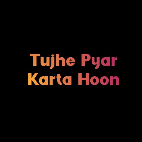 Tujhe Pyar Karta Hoon | Boomplay Music