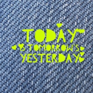 Today is Tomorrow's Yesterday