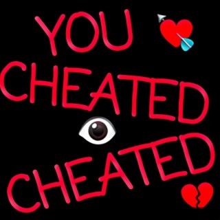 YOU CHEATED I CHEATED