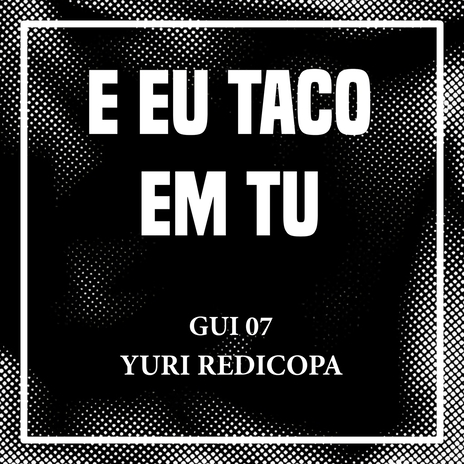 E EU TACO EM TU