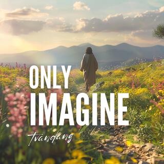 Only Imagine lyrics | Boomplay Music