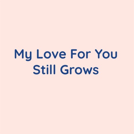 My Love For You Still Grows | Boomplay Music