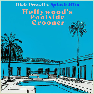 Hollywood's Poolside Crooner - Dick Powell's Splash Hits (Remastered)