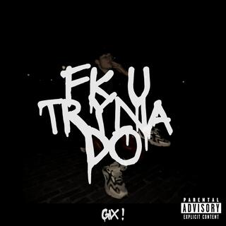 FK U TRYNA DO lyrics | Boomplay Music