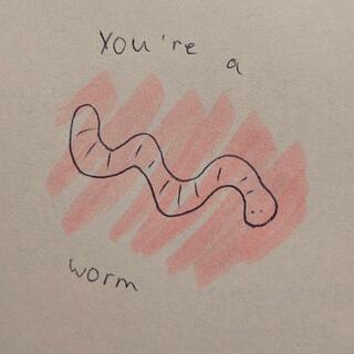 You're a worm!